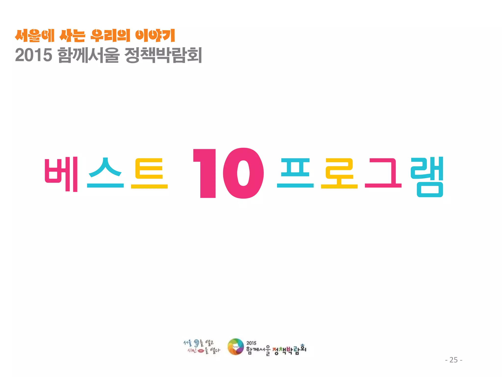 - 25 -
베스트 10 프로그램
서울에 사는 우리의 이야기
2015 함께서울 정책박람회
 
