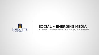 SOCIAL + EMERGING MEDIA
MARQUETTE UNIVERSITY / FALL 2013 / #ADPR4300
 