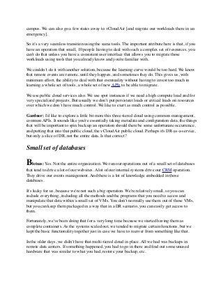 campus. We can also go a few states away to vCloud Air [and migrate our workloads there in an 
emergency]. 
So it’s a very seamless transition using the same tools. The important attribute here is that, if you 
have an operation that small, 10 people having to deal with such a complex set of resources, you 
can't do that unless you have a consistent user interface that allows you to migrate those 
workloads using tools that you already know and you're familiar with. 
We couldn’t do it with another solution, because the learning curve would be too hard. We know 
that remote events are remote, until they happen, and sometimes they do. This gives us, with 
minimum effort, the ability to deal with that eventuality without having to invest too much in 
learning a whole set of tools, a whole set of new APIs to be able to migrate. 
We use public cloud services also. We use spot instances if we need a high compute load and for 
very specialized projects. But usually we don’t put persistent loads or critical loads on resources 
over which we don’t have much control. We like to exert as much control as possible. 
Gardner: I'd like to explore a little bit more this three-tiered cloud using common management, 
common APIs. It sounds like you're essentially taking metadata and configuration data, the things 
that will be important to spin back up an operation should there be some unfortunate occurrence, 
and putting that into that public cloud, the vCloud Air public cloud. Perhaps it's DR-as-a-service, 
but only a slice of DR, not the entire data. Is that correct? 
Small set of databases 
Bletsas: Yes. Not the entire organization. We run our operations out of a small set of databases 
that tend to drive a lot of our websites. A lot of our internal systems drive our CRM operation. 
They drive our events management. And there is a lot of knowledge embedded in those 
databases. 
It's lucky for us, because we're not such a big operation. We're relatively small, so you can 
include everything, including all the methods and the programs that you need to access and 
manipulate that data within a small set of VMs. You don’t normally use them out of those VMs, 
but you can keep them packaged in a way that in a DR scenario, you can easily get access to 
them. 
Fortunately, we've been doing that for a very long time because we started having them as 
complete containers. As the systems scaled out, we tended to migrate certain functions, but we 
kept the basic functionality together just in case we have to recover from something like that. 
In the older days, we didn’t have that multi-tiered cloud in place. All we had was backups in 
remote data centers. If something happened, you had to go in there and find out some unused 
hardware that was similar to what you had, restore your backup, etc. 
 