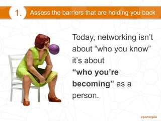 Assess the barriers that are holding you back1.
Today, networking isn’t
about “who you know”
it’s about
“who you’re
becoming” as a
person.
 
