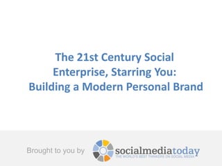 Brought to you by
The 21st Century Social
Enterprise, Starring You:
Building a Modern Personal Brand
 