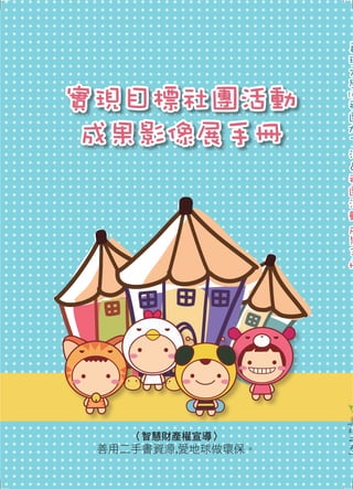 實現目標社團活動 
成果影像展手冊真理大學 
103 
社團加了沒＆社團活動成果手冊 
〈智慧財產權宣導〉 
善用二手書資源,愛地球做環保。 
