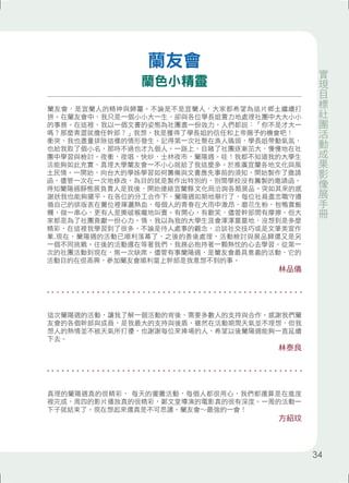 蘭友會，是宜蘭人的精神與歸屬。不論是不是宜蘭人，大家都希望為這片鄉土繼續打 
拼。在蘭友會中，我只是一個小小大一生，卻與各位學長姐賣力地處理社團中大大小小 
的事務。在這裡，我以一個文書的姿態為社團盡一份效力。人們都說：「你不是才大一 
嗎？那麼青澀就擔任幹部？」我想，我是獲得了學長姐的信任和上帝賜予的機會吧！ 
衝突，我也盡量排除這樣的情形發生。記得第一次社聚在漁人碼頭，學長姐帶動氣氛， 
也給我取了個小名，那時不過也才九個人。一路上，目睹了社團逐漸茁大，慢慢地在社 
團中學習與檢討。夜衝，夜唱，快炒，士林夜市，蘭陽週。哇！我都不知道我的大學生 
活能夠如此充實，真理大學蘭友會一不小心就給了我這麼多。於推廣宜蘭各地文化與風 
土民情。一開始，向台大的學姊學習如何籌備與文書應先事前的須知。開始製作了邀請 
函，儘管一次在一次地修改，為目的就是製作出特別的，別間學校沒有籌製的邀請函。 
得知蘭陽週靜態展負責人是我後，開始連絡宜蘭縣文化局洽詢各類展品。突如其來的感 
謝狀我也能夠擺平。在各位的分工合作下，蘭陽週如期地舉行了，每位社員盡忠職守遵 
循自己的排版表在攤位裡揮灑熱血，每個人的青春在大雨中激昂，磨花生粉，包鴨賞飯 
糰，做一串心，更有人是撕破喉嚨地叫賣。有開心，有歡笑，儘管幹部間有摩擦，但大 
家都是為了社團貢獻一份心力。情，我以為我的大學生涯會渾渾噩噩地，沒想到是多麼 
精彩，在這裡我學習到了很多，不論是待人處事的觀念，洽談社交技巧或是文筆美宣作 
業.現在，蘭陽週的活動已順利落幕了，之後的善後處理，活動檢討與展品歸還又是另 
一個不同挑戰。往後的活動還在等著我們，我務必抱持著一顆熱忱的心去學習。從第一 
次的社團活動到現在，無一次缺席。儘管有事蘭陽週，是蘭友會最具意義的活動，它的 
活動目的在很高興，參加蘭友會順利當上幹部是我意想不到的事。 
林品儀 
這次蘭陽週的活動，讓我了解一個活動的背後，需要多數人的支持與合作。感謝我們蘭 
友會的各個幹部與成員，是我最大的支持與後盾，雖然在活動期間天氣並不理想，但我 
想人的熱情並不被天氣所打擾，也謝謝每位來捧場的人，希望以後蘭陽週能夠一直延續 
下去。 
林泰良 
真理的蘭陽週真的很精彩， 每天的擺攤活動，每個人都很用心，我們都還算是在進度 
裡完成，周四的影片播放真的很精彩，鄭文堂導演的電影真的很有深度。一周的活動一 
下子就結束了。現在想起來還真是不可思議。蘭友會∼最強的一會！ 
方紹玟 
蘭友會 
蘭色小精靈 
實現目標社團活動成果影像展手冊 
34 
 
