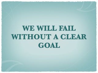 WE WILL FAIL
WITHOUT A CLEAR
     GOAL
 