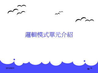 邏輯模式單元介紹




2012/8/31
                       16 16
 