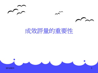 成效評量的重要性




2012/8/31              3
 