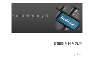 SocialEconomy 
리질리언스 넌 누구냐!! 
전 은 호 
 