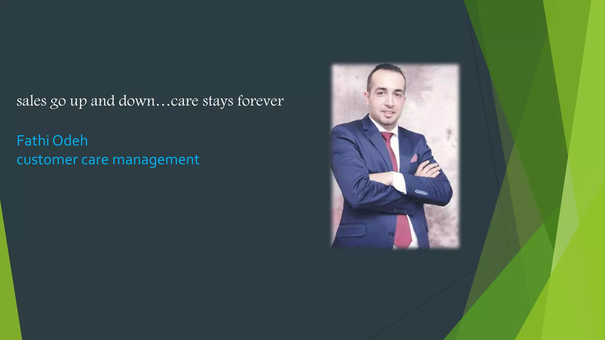 sales go up and down…care stays forever
Fathi Odeh
customer care management
 