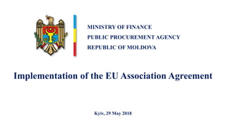 Implementation of the EU Association Agreement
Kyiv, 29 May 2018
MINISTRY OF FINANCE
PUBLIC PROCUREMENT AGENCY
REPUBLIC OF MOLDOVA
 
