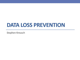 DATA LOSS PREVENTION
Stephen Kreusch
 
