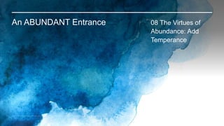 An ABUNDANT Entrance 08 The Virtues of
Abundance: Add
Temperance
 