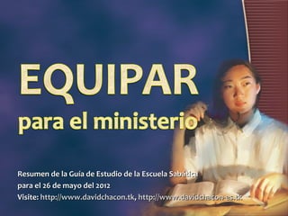 Resumen de la Guía de Estudio de la Escuela Sabática
para el 26 de mayo del 2012
Visite: http://www.davidchacon.tk, http://www.davidchacon-es.tk
 