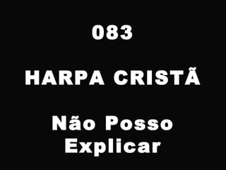 083
HARPA CRISTÃ
Não Posso
Explicar
 