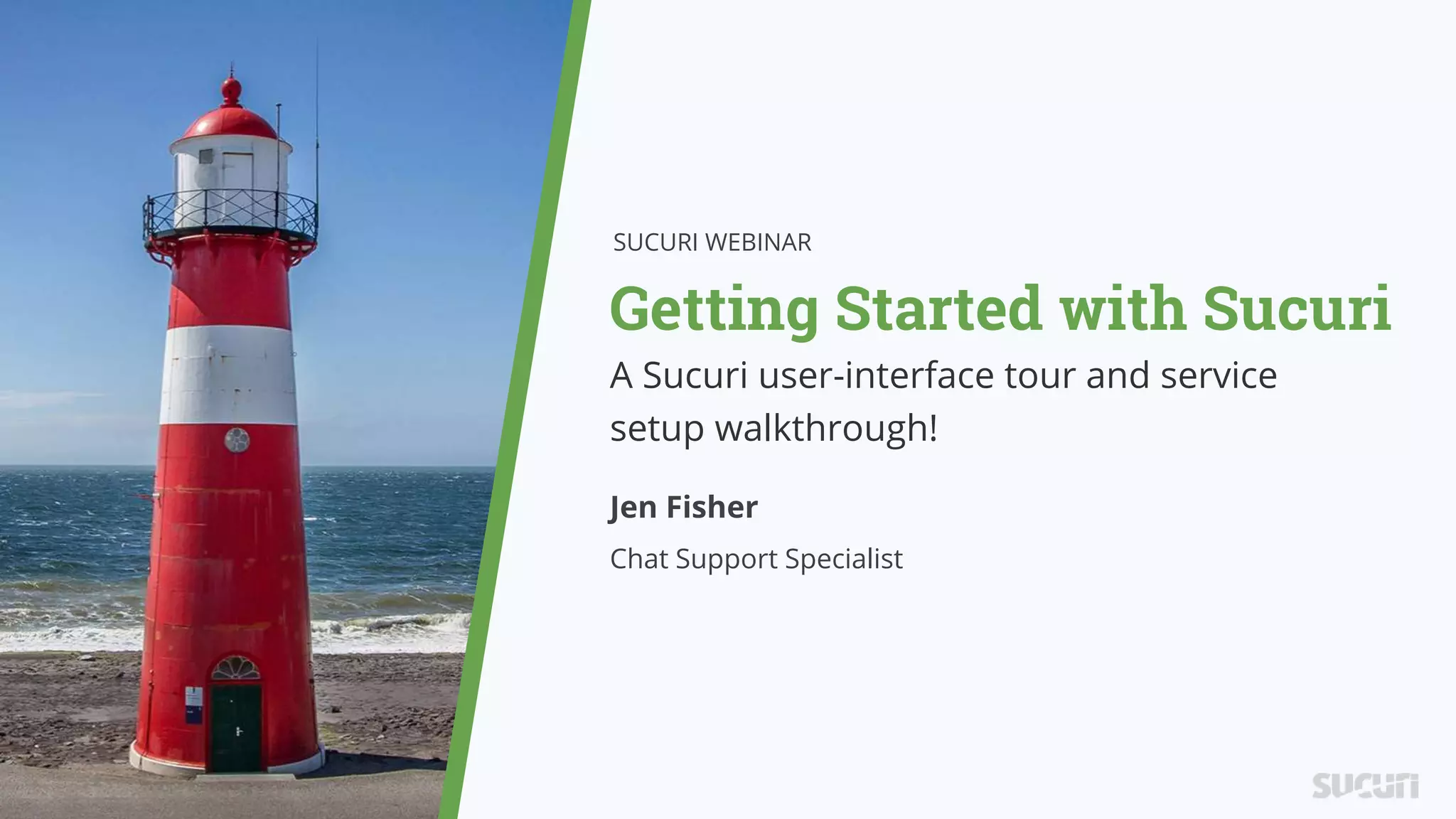 Getting Started with Sucuri
SUCURI WEBINAR
Jen Fisher
Chat Support Specialist
A Sucuri user-interface tour and service
setup walkthrough!