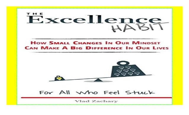 The Excellence Habit How Small Changes In Our Mindset Can Make A Bi