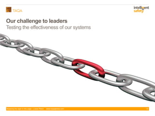 Keeping the tiger in the cage - Lizzie Paton www.taqaglobal.com
Our challenge to leaders
13
Testing the effectiveness of our systems
 