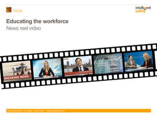 Keeping the tiger in the cage - Lizzie Paton www.taqaglobal.com
Educating the workforce
News reel video
 