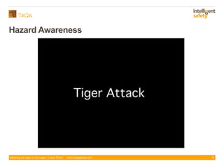 Keeping the tiger in the cage - Lizzie Paton www.taqaglobal.com
Hazard Awareness
16
 