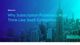 Why Subscription Publishers Must
Think Like SaaS Companies
CONFIDENTIAL | DO NOT DISTRIBUTE
 