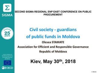 © OECD
SECOND SIGMA REGIONAL ENP EAST CONFERENCE ON PUBLIC
PROCUREMENT
Civil society - guardians
of public funds in Moldova
Olesea STAMATE
Association for Efficient and Responsible Governance
Republic of Moldova
Kiev, May 30th, 2018
 