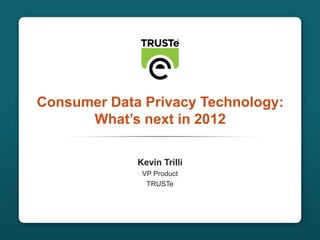 Consumer Data Privacy Technology:
                     What’s next in 2012

                            Kevin Trilli
                             VP Product
                              TRUSTe




CONFIDENTIAL                                       1
 