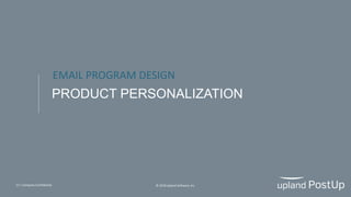 13 | Company Confidential © 2018 Upland Software, Inc.
PRODUCT PERSONALIZATION
EMAIL PROGRAM DESIGN
 