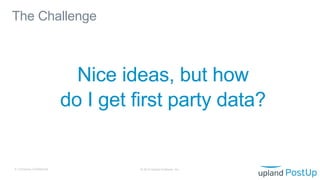 Nice ideas, but how
do I get first party data?
The Challenge
© 2019 Upland Software, Inc.4 | Company Confidential
 