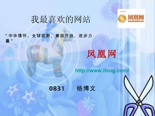 我最喜欢的网站 凤凰网 http:// www.ifeng.com / 0831  杨博文 &quot; 中华情怀、全球视野、兼容开放、进步力量 &quot; 