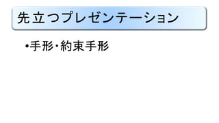 先立つプレゼンテーション
•手形・約束手形
 