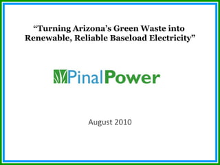 August 2010 “ Turning Arizona’s Green Waste into  Renewable, Reliable Baseload Electricity” 