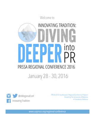 PRSSA 2016 Southeastern Regional Conference Program
Hosted by The University of Alabama
in Tuscaloosa,Alabama
January 28 - 30,2016
www.uaprssa.org/regional-conference
Welcome to
 