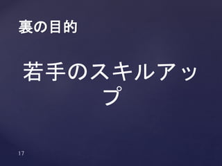 裏の目的
若手のスキルアップ
 
