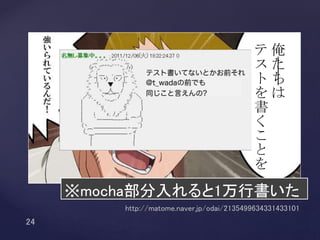 俺
た
ち
は
テ
ス
ト
を
書
く
こ
と
を
http://matome.naver.jp/odai/2135499634331433101
※mocha部分入れると1万行書いた
 