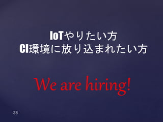 IoTやりたい方
CI環境に放り込まれたい方
We are hiring!
 