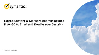 Extend	Content	&	Malware	Analysis	Beyond	
ProxySG	to	Email	and	Double	Your	Security		
August	31,	2017	
 