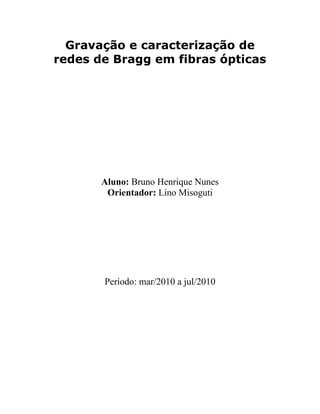 Gravação e caracterização de
redes de Bragg em fibras ópticas
Aluno: Bruno Henrique Nunes
Orientador: Lino Misoguti
Período: mar/2010 a jul/2010
 