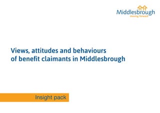 Views, attitudes and behaviours
of benefit claimants in Middlesbrough
Insight pack
 