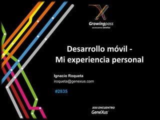 Desarrollo móvil -
Mi experiencia personal
Ignacio Roqueta
iroqueta@genexus.com

#2835
 
