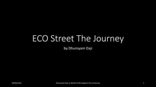 ECO Street The Journey
by Dhunsyam Daji
09/06/2016 Dhunsyam Daji on Behalf of Birmingham City University 1
 