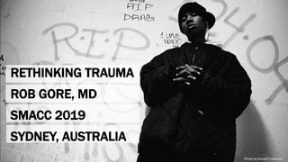 RETHINKING TRAUMA
ROB GORE, MD
SMACC 2019
SYDNEY, AUSTRALIA
Photo by Russell Frederick
 