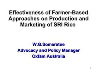 Effectiveness of Farmer-Based Approaches on Production and Marketing of SRI Rice   W.G.Somaratne Advocacy and Policy Manager Oxfam Australia 