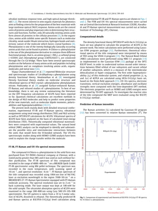 ultrafast nonlinear response time, and high optical damage thresh-
old [1,2]. The recent interest in new organic materials for photonics
aims at ﬁnding criteria for the preparation of the best materials with
large nonlinear optical (NLO) response. Amino acids are the control
units of proteins and play important roles in determining their struc-
tures and functions. Further, only 20 naturally existing amino acids
form almost all proteins in the cellular processes [3]. In the organic
class, amino acids exhibit some speciﬁc features such as molecular
chirality, weak vander Waals interaction, hydrogen bonds and zwit-
terionic nature of the molecule which favors crystal hardness [4].
Phenylalanine is one of the twenty biologically naturally occurring
amino acids that can be found in protein. 4-Chloro-DL-phenylalanine
is the one of the phenylalanine derivative in contains three different
functional groups, that is, an amino group (ANH2), a carboxyl group
(ACOOH) and chlorophenyl group (C6H5CH2ClA), are connected
through the Ca–Cb bridge. There have been several spectroscopic
studies on the behavior of many amino acids and peptides including
phenylalanine and on complexes involving amino acids, organic
molecules and metal ions [5,6].
Vijaya Chamundeeswari et al. [7] reported Molecular structure
and spectroscopic studies of 3,4-dihydroxy-L-phenylalanine using
density functional theory. Amalanathan et al. [8] investigated
Density functional theory studies on molecular structure and
vibrational spectra of NLO crystal L-phenylalanine phenylalanium
nitrate. Podstawka et al. [9] assigned Surface-enhanced Raman,
FT-Raman, and infrared studies of L-phenylalanine. To best of our
knowledge, there is not any review summarizing the literature
on the DFT frequency calculations of 4CLPA have been reported
so far. Quantum chemical calculations are excellent methods in
the design of NLO molecules and help to predict some properties
of the new materials, such as molecular dipole moments, polariz-
abilities and hyperpolarizabilities [10,11].
The present work mainly deals with detailed structural confor-
mation, experimental FT-IR and FT-Raman spectra, vibrational
assignments using total energy distribution (TED) and NLO activity
as well as DFT/B3LYP calculations for 4CLPA. Vibrational spectra of
4CLPA have been analyzed on the basis of calculated total energy
distribution (TED). Theoretically computed vibrational wavenum-
bers were compared with experimental values. The natural bond
orbital (NBO) analysis can be employed to identify and substanti-
ate the possible intra and intermolecular interactions between
the units that would form the H-bonded network. The UV–Vis
spectroscopic studies along with HOMO–LUMO analysis have been
used to explain the charge transfer within the molecule.
FT-IR, FT-Raman and UV–Vis spectral measurements
The compound 4-Chloro-DL-phenylalanine in the solid form was
purchased from TCI INDIA chemical company at Chennai, with a
stated purity greater than 98% and it was used as such without fur-
ther puriﬁcation. The FT-IR spectrum of this compound was
recorded in the range of 4000–400 cmÀ1
on a BRUKER Optik GmbH
FT-IR spectrometer using KBr pellet technique. The spectrum was
recorded in the room temperature, with scanning speed of
10 cmÀ1
, and spectral resolution: 4 cmÀ1
. FT-Raman spectrum of
the title compound was recorded using 1064 nm line of Nd:YAG
laser as excitation wavelength in the region 3500–50 cmÀ1
on a
BRUKER RFS 27: FT-Raman Spectrometer equipped with FT-Raman
molecule accessory. The spectral resolution was set to 2 cmÀ1
in
back scattering mode. The laser output was kept at 100 mW for
the solid sample. The ultraviolet absorption spectra of 4CLPA were
examined in the range 200–800 nm using Cary 500 UV–VIS–NIR
spectrometer. The UV pattern is taken from a 10 to 5 molar solu-
tion of 4CLPA, dissolved in ethanol. The theoretically predicted IR
and Raman spectra at B3LYP/6-31G(d,p) level calculation along
with experimental FT-IR and FT-Raman spectra are shown in Figs. 1
and 2. The FTIR and UV–Vis spectral measurements were carried
out at Central Electrochemical Research Institute (CECRI), Karaiku-
di and FT-Raman spectral measurement was carried out at Indian
Institute of Technology (IIT), Chennai.
Computational details
The density functional theory DFT/B3LYP with the 6-31G(d,p) as
basis set was adopted to calculate the properties of 4CLPA in the
present work. The entire calculations were performed using Gauss-
ian 03W program package [12]. Furthermore, theoretical vibra-
tional spectra of the title compound were interpreted by means
of TED using the VEDA 4 program [13]. The Natural Bond Orbital
(NBO) calculations were performed using NBO 3.1 program [14]
as implemented in the Gaussian 03W [12] package at the DFT/
B3LYP level; in order to understand various second order interac-
tions between ﬁlled orbital of one subsystem and vacant orbital
of another subsystem, which is a measure of the intermolecular
delocalization or hyper conjugation. The ﬁrst order hyperpolariz-
ability (b0) of this molecular system, and related properties (b, a0
and Da) of 4CPLA are calculated using HF/6-31G(d,p) basis set,
based on the ﬁnite-ﬁeld approach [15]. UV–Vis spectra, electronic
transitions, vertical excitation energies, absorbance and oscillator
strengths were computed with the time-dependent DFT method.
The electronic properties such as HOMO and LUMO energies were
determined by TD-DFT approach. To investigate the reactive sites
of the title compound the MEP were evaluated using the B3LYP/
6-31G(d,p) method .
Prediction of Raman intensities
The Raman activities (Si) calculated by Gaussian 03 program
[12] has been converted to relative Raman intensities (IR
). The
492
615
707
861
922
1068
1184
1245
1330
1384
1476
1606
1799
2936
2990
3059
3305
3444
3737
3263
3024
2756
2673
2482
2248
1990
1851
1745
1548
1448
1371
1240
1182
1126
1059
899
831
740
629
565
474
4000 3500 3000 2500 2000 1500 1000 500
Wavenumber (cm-1
)
B3lyp/6-31G (d,p)
Experimental
Transmittance(%)IRintensity(arb.units)
Fig. 1. Comparison of experimental and theoretical B3LYP/6-31G(d,p) FT-IR spectra
for 4-Chloro-DL-phenylalanine.
800 K. Govindarasu, E. Kavitha / Spectrochimica Acta Part A: Molecular and Biomolecular Spectroscopy 133 (2014) 799–810
 