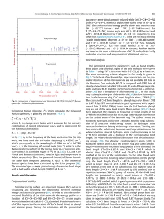 theoretical Raman intensity (IR
), which simulates the measured
Raman spectrum, is given by the equation [16,17]:
IR
i ¼ Cðm0 À miÞ4
vÀ1
i BÀ1
i Si ð1Þ
where Bi is a temperature factor which accounts for the intensity
contribution of excited vibrational states, and is represented by
the Boltzman distribution:
Bi ¼ 1 À ðexp Àhmic=kTÞ ð2Þ
In Eq. (1) m0 is the frequency of the laser excitation line (in this
work, we have used the excitation frequency m0 = 9398.5 cmÀ1
,
which corresponds to the wavelength of 1064 nm of a Nd:YAG
laser), mi is the frequency of normal mode (cmÀ1
), while Si is the
Raman scattering activity of the normal mode Qi. Ii
R
is given in arbi-
trary units (C is a constant equal 10À12
). In Eq. (2) h, k, c, and T are
Planck and Boltzman constants, speed of light and temperature in
Kelvin, respectively. Thus, the presented theoretical Raman intensi-
ties have been computed assuming Bi equal 1. The theoretical
Raman spectra have been calculated by the Raint program [18].
The simulated spectra were plotted using a Lorentzian band shape
with a half-width at half-height (HWHH) of 3 cmÀ1
.
Results and discussion
Conformational stability
Potential energy surface are important because they aid us in
visualizing and describing the relationship between potential
energy and molecular geometry [19]. In order to describe confor-
mational ﬂexibility of the title molecule, the energy proﬁle as a
function of C5AC4AC3AN2 and C6AC5AC4AC3 torsion angles
were achieved with B3LYP/6-31G(d,p) method. Possible conformers
of 4CLPA depend on the rotation of C3AC4 bond, linked to phenyl
and alanine group. During the calculation all the geometrical
parameters were simultaneously relaxed while the C5AC4AC3AN2
and C6AC5AC4AC3 torsional angles were varied steps of 10° up to
360°. The conformational energy proﬁle shows two maxima near
60° (À1012.72 Hartree) and 170° (À1012.84 Hartree) for
T (C5AC4AC3AN2) torsion angle and 40° (À1014.38 Hartree) and
220° (À1014.38 Hartree) for T (C6AC5AC4AC3) respectively. It is
clear from supplementary material S1, there are two local minima
(stable conformers) observed at 0° or 360° (À1014.40 Hartree)
and 110° (À1014.41 Hartree) for T (C5AC4AC3AN2). Similarly
T (C6AC5AC4AC3) has two local minima at 0° or 360°
(À1014.25 Hatree) and 110° (À1014.14 Hartree). Further results
are based on the most stable conformer of 4CLPA molecule to clarify
molecular structure and assignments of vibrational spectra.
Structural analysis
The optimized geometric parameters such as bond lengths,
bond angles and dihedral angles of the title molecule were given
in Table 1 using DFT calculation with 6-31G(d,p) as a basis set.
The atom numbering scheme adopted in this study is given in
Fig. 3. To the best of our knowledge, experimental data on the geo-
metric structure of the title molecule are not available till date in
the literature. Our molecule 4CLPA is compared with XRD data of
closely related molecules N,N0
-[(8-endo, 11-endo-Dihydroxypenta-
cyclo undecane 8, 11 diyl) bis (methylene carbonyl)] di-L-phenylal-
anine [20] and 1-Benzyloxy-4-chlorobenzene [21]. In this study
only L-phenylalanine part of the molecule [20] is taken for compar-
ison. In the benzene ring, CAC bond length is about 1.396 Å [22].
The calculated CAC bond length in phenyl ring varies from 1.392
to 1.403 Å by DFT method which is good agreement with experi-
mental data (1.382–1.390 Å). In our case the CAC bonds in phenyl
ring are not of the same bond length. Many authors [23–25] have
been explained the changes in frequency or bond length of the
CAH bond on substitution due to change in the charge distribution
on the carbon atom of the benzene ring. The carbon atoms are
bonded to hydrogen atoms with h bond in benzene ring. Substitu-
tion of Cl (electron withdrawing nature) for hydrogen atom
reduces the electron density at the ring carbon atom. The ring car-
bon atom in the substituted benzene exert large attraction on the
valance electron cloud of hydrogen atom resulting increase in the
CAH force constant and a decrease in the corresponding bond
length. The reverse holds well on substitution with electron donat-
ing groups [26]. The chlorine (electronegative) atom (Cl13) is
bonded to carbon atom (C8) of the phenyl ring. Due to this electro-
negative substitution the phenyl ring appears a little distorted, the
bond length C7AC8 = 1.395 Å and C8AC9 = 1.392 Å which is
shorter than C9AC10 = 1.397 Å and C6AC7 = 1.393 Å by DFT
method at the rest of the substitution. On the other hand, with
ethyl group (electron donating nature) substitution on the phenyl
ring, the bond length C5AC6 = 1.403 Å and C5AC10 = 1.401 Å
which is longer than C9AC10 = 1.397 Å and C6AC7 = 1.393 Å by
DFT method at the rest of the substitution. The highest value of
bond length C3AC4 = 1.548 Å calculated by DFT method, due to
repulsion between CHACH2 group of alanine. All the CAH bond
lengths are presented as nearly equal values at C6AH19 =
1.087 Å, C7AH20 = 1.084 Å, C9AH21 = 1.084 Å and C10AH22 =
1.087 Å by DFT method, which is good agreement with experimen-
tal ﬁndings at 0.950 Å. On the other hand, a small increment occurs
in the ethyl group C4AH17 = 1.094 Å and C4AH18 = 1.096 Å bonds.
The NAH bond distances are exactly equal N2AH14 = 1.017 Å and
N2AH15 = 1.017 Å by DFT method. The carboxyl group bond dis-
tances are C1@O11@1.209 Å and C1AO12 = 1.340 Å which are very
close to experimental value 1.202 Å and 1.333 Å respectively. The
calculated CACl bond length is found at C1ACl3 = 1.758 Å, this
value 0.012 Å differed from the experimental value 1.746 Å. From
the theoretical values, it is found that most of the optimized bond
3912
3754
3651
3480
33743349
3192
3067
2926
2865
2695
2633
2564
2421
2197
2109
1896
1825
1675
1599
1445
1345
1214
1158
1092
1042
994951
845805
716676633
521
435
354
296
238
116
6838
169
307
361
623
707
792
861
945
1061
1184
1238
1330
1445
1583
1799
2921
2990
3098
3367
4000 3500 3000 2500 2000 1500 1000 500
Wavenumber (cm-1
)
Ramanintensity(arb.units)
B3lyp/6-31G (d,p)
Experimental
Fig. 2. Comparison of experimental and theoretical B3LYP/6-31G(d,p) FT-Raman
spectra for 4-Chloro-DL-phenylalanine.
K. Govindarasu, E. Kavitha / Spectrochimica Acta Part A: Molecular and Biomolecular Spectroscopy 133 (2014) 799–810 801
 