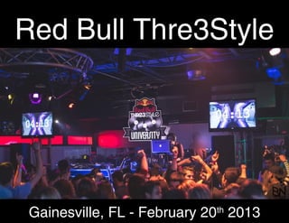 Red Bull Thre3Style
U
Gainesville, FL - February 20th
2013
 