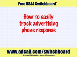 How to easily track advertising phone response www.adcall.com/switchboard Free 0844 Switchboard * *   First two 0844 numbers free to UK businesses 