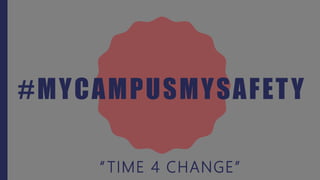 #MYCAMPUSMYSAFETY
“ TIME 4 CHANGE”
 