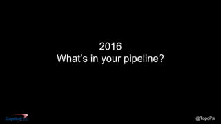 @TopoPal
2016
What’s in your pipeline?
 