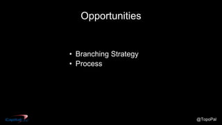 @TopoPal
Opportunities
• Branching Strategy
• Process
 