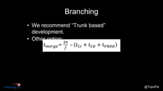 @TopoPal
Branching
• We recommend “Trunk based”
development.
• Other option:
 