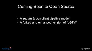 @TopoPal
Coming Soon to Open Source
• A secure & compliant pipeline model
• A forked and enhanced version of “LGTM”
 